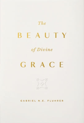 The Beauty of Divine Grace by Fluhrer, Gabriel N. E.