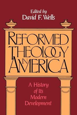 Reformed Theology in America: A History of Its Modern Development by Wells, David F.