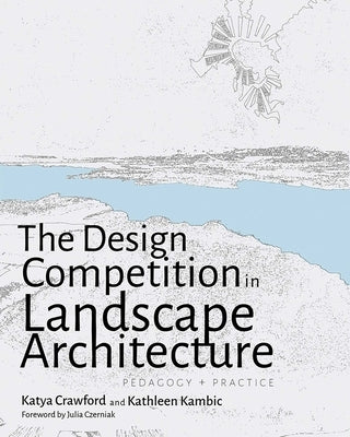 The Design Competition in Landscape Architecture: Pedagogy and Practice by Crawford, Katya