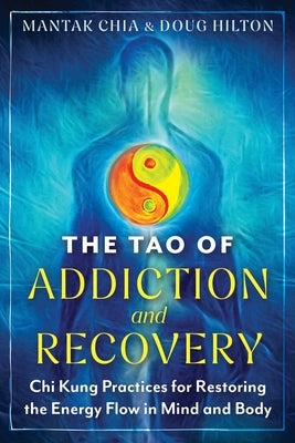 The Tao of Addiction and Recovery: CHI Kung Practices for Restoring the Energy Flow in Mind and Body by Chia, Mantak