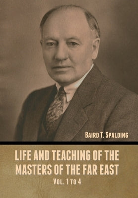 Life and Teaching of the Masters of the Far East Vol. 1 to 4 by Spalding, Baird T.