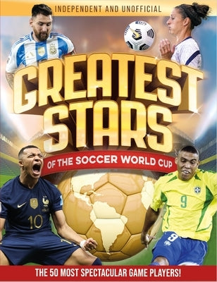 Greatest Stars of the Soccer World Cup: The 50 Most Spectacular Match Players! by Pettman, Kevin
