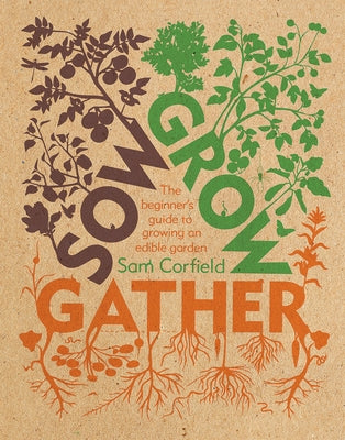 Sow Grow Gather: The Beginner's Guide to Growing an Edible Garden by Corfield, Sam