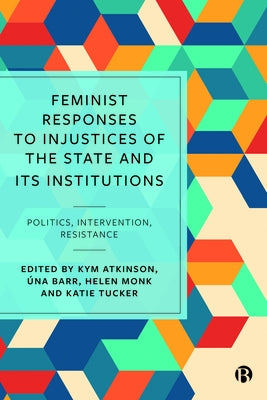 Feminist Responses to Injustices of the State and Its Institutions: Politics, Intervention, Resistance by Atkinson, Kym