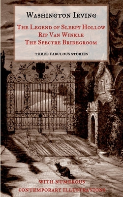 The Legend of Sleepy Hollow, Rip Van Winkle, The Spectre Bridegroom.Three Fabulous Ghost Stories from the "Sketch Book": With Numerous Contemporary Il by Irving, Washington