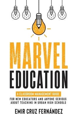 Marvel Education: A Classroom Management Guide for New Educators and Anyone Serious About Teaching in Urban High Schools by Cruz Fern&#195;&#161;ndez, Emir