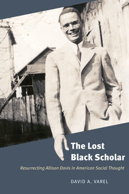The Lost Black Scholar: Resurrecting Allison Davis in American Social Thought by Varel, David A.