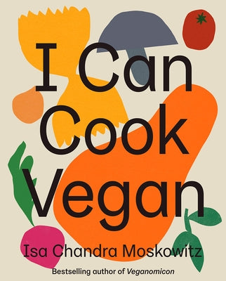 I Can Cook Vegan: A Plant-Based Cookbook by Moskowitz, Isa Chandra