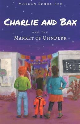 Charlie and Bax: and the Market of Uhnderr by Schreiber, Morgan