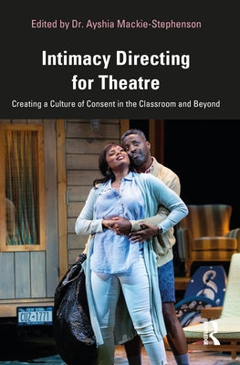 Intimacy Directing for Theatre: Creating a Culture of Consent in the Classroom and Beyond by Mackie-Stephenson, Ayshia