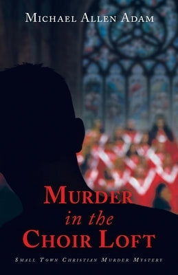 Murder in the Choir Loft: Small Town Christian Murder Mystery by Adam, Michael Allen