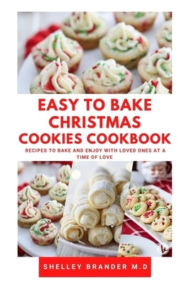 Easy to Bake Christmas Cookies Cookbook: Recipes to Bake and Enjoy with Loved Ones at a Time of Love by Brander M. D., Shelley