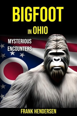 Bigfoot in Ohio: Mysterious Encounters by Hendersen, Frank