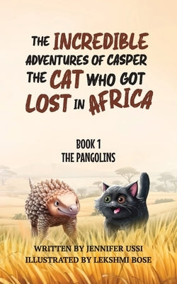 The Incredible Adventures of Casper the Cat Who Got Lost in Africa: Book 1: The Pangolins by Ussi, Jennifer