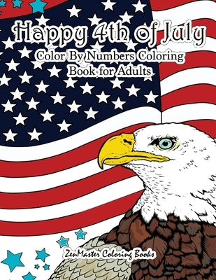 Happy 4th of July Color By Numbers Coloring Book for Adults: A Patriotic Adult Color By Number Coloring Book With American History, Summer Scenes, Ame by Zenmaster Coloring Books