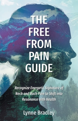 The Free from Pain Guide: Recognize Energetic Signature of Neck and Back Pain to Shift into Resonance with Health by Bradley, Lynne