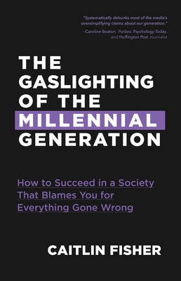 The Gaslighting of the Millennial Generation: How to Succeed in a Society That Blames You for Everything Gone Wrong (White Elephant Gift) by Fisher, Caitlin