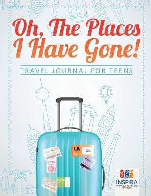 Oh, The Places I Have Gone! Travel Journal for Teens by Inspira Journals, Planners &. Notebooks