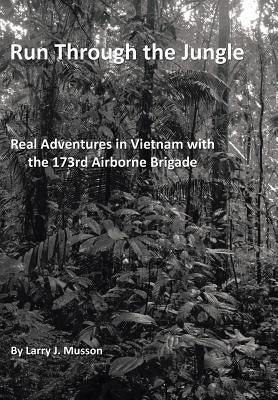 Run Through the Jungle: Real Adventures in Vietnam with the 173rd Airborne Brigade by Musson, Larry J.