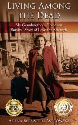 Living among the Dead: My Grandmother's Holocaust Survival Story of Love and Strength by Bernstein Astrowsky, Adena