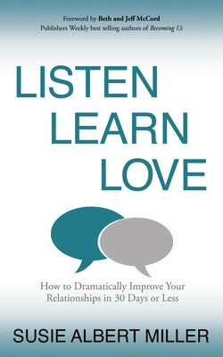 Listen, Learn, Love: How to Dramatically Improve Your Relationships in 30 Days or Less by Miller, Susie Albert