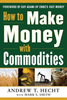 How to Make Money with Commodities by Hecht, Andrew