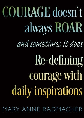 Courage Doesn't Always Roar: And Sometimes It Does, Re-Defining Courage with Daily Inspirations (Inspiring Gift for Women) by Radmacher, Mary Anne