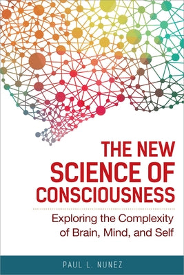 The New Science of Consciousness: Exploring the Complexity of Brain, Mind, and Self by Nunez, Paul L.