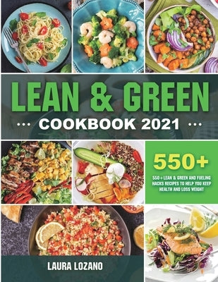Lean and Green Cookbook 2021: 550+ Lean & Green and Fueling Hacks Recipes to Help You Keep Health and Loss Weight by Lozano, Laura