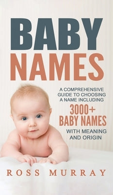 Baby Names: A Comprehensive Guide to Choosing a Name Including 3000+ Baby Names by Murray, Ross