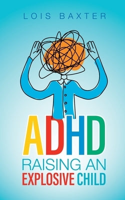 ADHD Raising an Explosive Child by Baxter, Lois