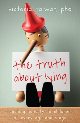 The Truth about Lying: Teaching Honesty to Children at Every Age and Stage by Talwar, Victoria