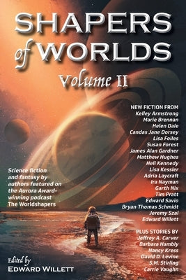 Shapers of Worlds Volume II: Science Fiction and Fantasy by Authors Featured on the Aurora Award-Winning Podcast the Worldshapers by Willett, Edward