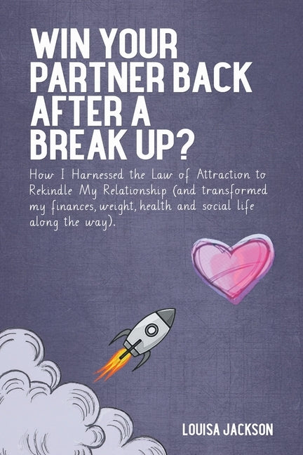 Win Your Partner Back After A Break Up?: How I Harnessed the Law of Attraction to Rekindle My Relationship (And Transformed My Finances, Weight, Healt by Jackson, Louisa