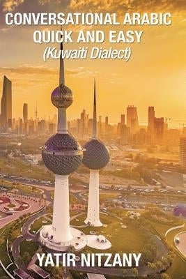 Conversational Arabic Quick and Easy: : Kuwaiti Dialect: Gulf Arabic, Kuwait Gulf Dialect, Travel to Kuwait by Nitzany, Yatir