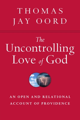 The Uncontrolling Love of God: An Open and Relational Account of Providence by Oord, Thomas Jay