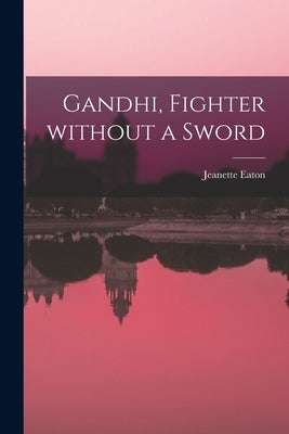 Gandhi, Fighter Without a Sword by Eaton, Jeanette