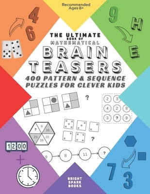 The Ultimate Book Of Mathematical Brain Teasers: 400 Pattern & Sequence Puzzles For Clever Kids by Books, Bright Spark