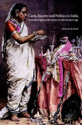 Caste, Society and Politics in India from the Eighteenth Century to the Modern Age by Bayly, Susan
