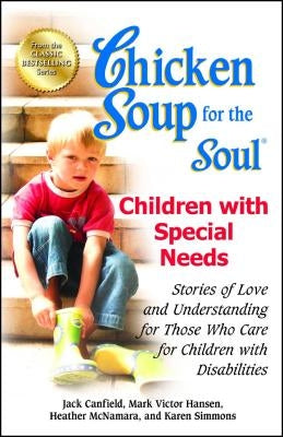 Chicken Soup for the Soul: Children with Special Needs: Stories of Love and Understanding for Those Who Care for Children with Disabilities by Canfield, Jack