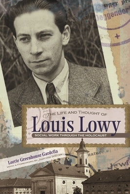 The Life and Thought of Louis Lowy: Social Work Through the Holocaust by Gardella, Lorrie