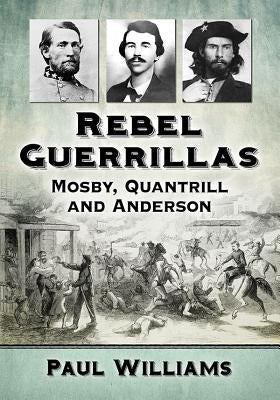 Rebel Guerrillas: Mosby, Quantrill and Anderson by Williams, Paul