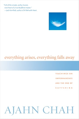 Everything Arises, Everything Falls Away: Teachings on Impermanence and the End of Suffering by Chah, Ajahn