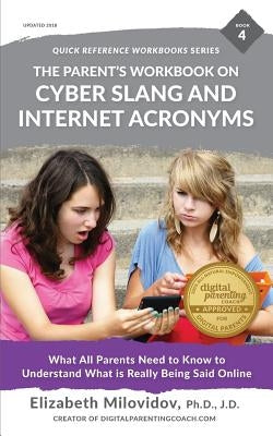 The Parent's Workbook on Cyber Slang and Internet Acronyms: What All Parents Need to Know to Understand What Is Really Being Said Online by Milovidov, Elizabeth