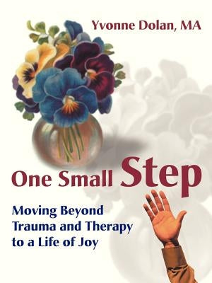 One Small Step: Moving Beyond Trauma and Therapy to a Life of Joy by Dolan, Yvonne M.