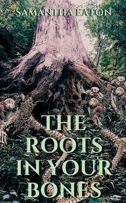 The Roots In Your Bones by Eaton, Samantha