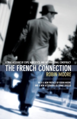 The French Connection: A True Account of Cops, Narcotics, and International Conspiracy by Moore, Robin