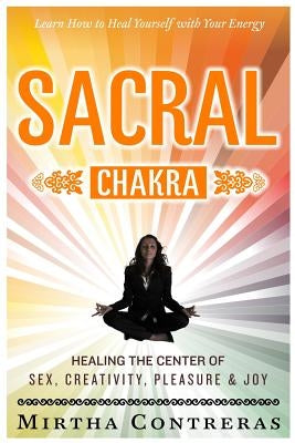 The Sacral Chakra: Healing the Center of Sex, Creativity, Pleasure and Joy: Learn to Heal Yourself with Your Energy by Writing, Chestnut Hill