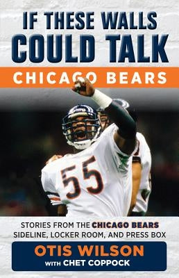If These Walls Could Talk: Chicago Bears: Stories from the Chicago Bears Sideline, Locker Room, and Press Box by Wilson, Otis
