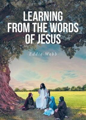 Learning from the Words of Jesus by Webb, Eddie L.